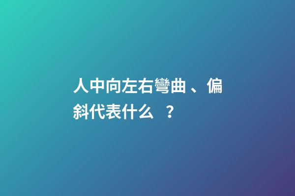 人中向左右彎曲、偏斜代表什么？